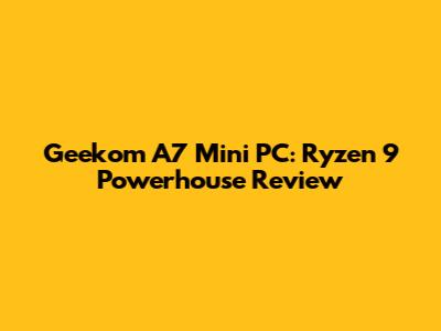 Geekom A7 Mini PC: Ryzen 9 Powerhouse Review