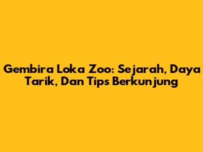 Gembira Loka Zoo: Sejarah, Daya Tarik, Dan Tips Berkunjung