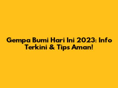 Gempa Bumi Hari Ini 2023: Info Terkini & Tips Aman!