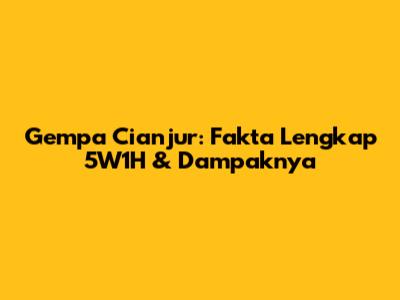 Gempa Cianjur: Fakta Lengkap 5W1H & Dampaknya