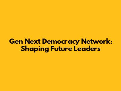 Gen Next Democracy Network: Shaping Future Leaders
