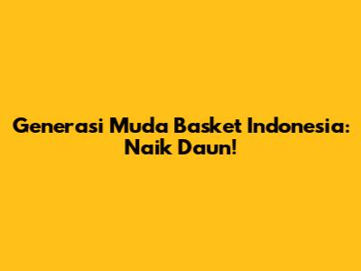 Generasi Muda Basket Indonesia: Naik Daun!