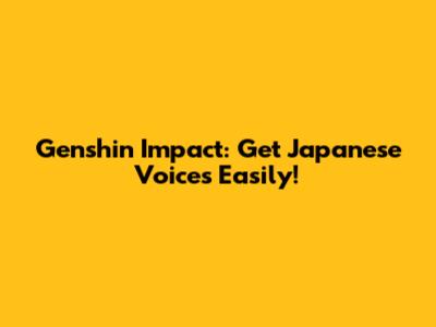 Genshin Impact: Get Japanese Voices Easily!