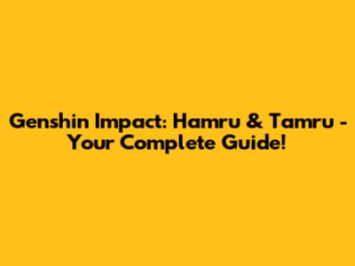Genshin Impact: Hamru & Tamru - Your Complete Guide!