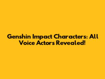 Genshin Impact Characters: All Voice Actors Revealed!