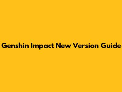 Genshin Impact New Version Guide