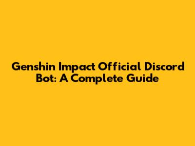 Genshin Impact Official Discord Bot: A Complete Guide