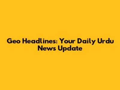 Geo Headlines: Your Daily Urdu News Update