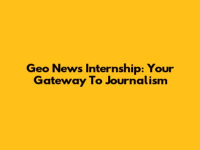 Geo News Internship: Your Gateway To Journalism