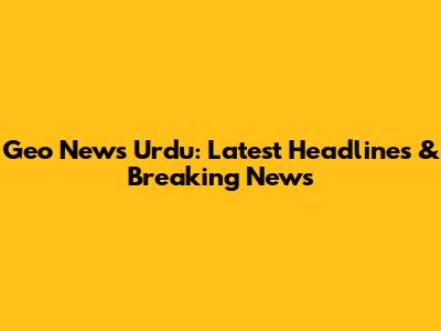 Geo News Urdu: Latest Headlines & Breaking News