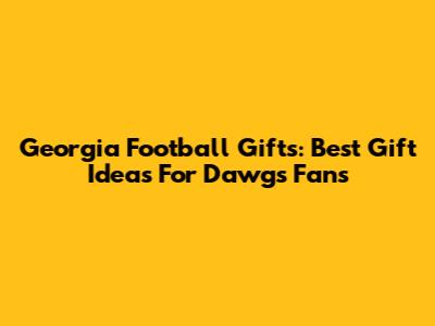 Georgia Football Gifts: Best Gift Ideas For Dawgs Fans