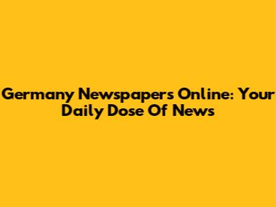 Germany Newspapers Online: Your Daily Dose Of News