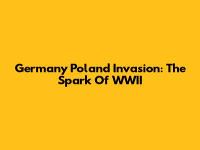 Germany Poland Invasion: The Spark Of WWII