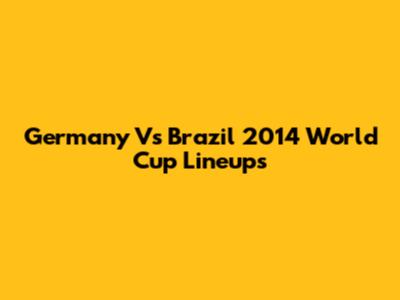 Germany Vs Brazil 2014 World Cup Lineups