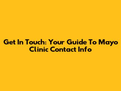 Get In Touch: Your Guide To Mayo Clinic Contact Info