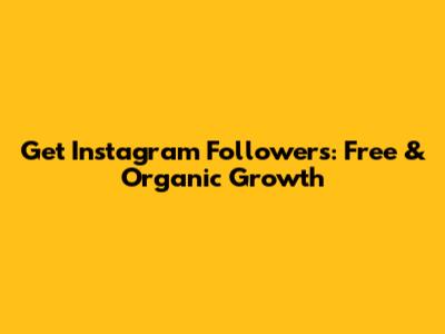 Get Instagram Followers: Free & Organic Growth