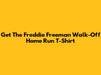 Get The Freddie Freeman Walk-Off Home Run T-Shirt