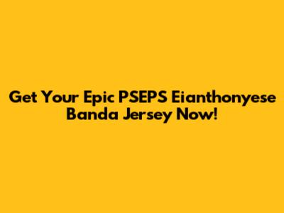 Get Your Epic PSEPS Eianthonyese Banda Jersey Now!