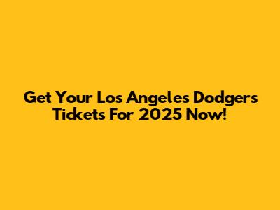Get Your Los Angeles Dodgers Tickets For 2025 Now!