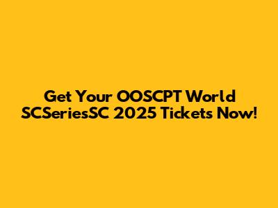 Get Your OOSCPT World SCSeriesSC 2025 Tickets Now!