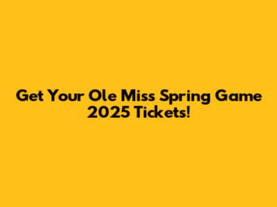 Get Your Ole Miss Spring Game 2025 Tickets!
