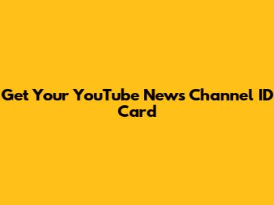 Get Your YouTube News Channel ID Card