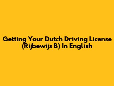 Getting Your Dutch Driving License (Rijbewijs B) In English