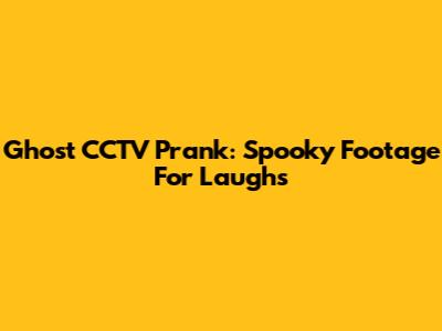 Ghost CCTV Prank: Spooky Footage For Laughs