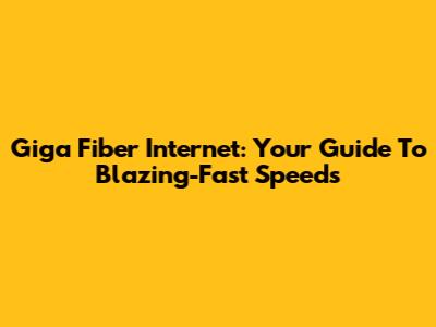 Giga Fiber Internet: Your Guide To Blazing-Fast Speeds