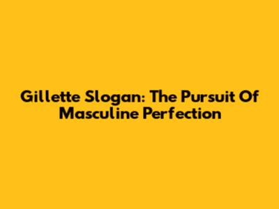 Gillette Slogan: The Pursuit Of Masculine Perfection