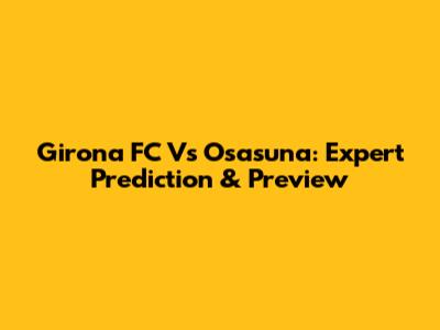 Girona FC Vs Osasuna: Expert Prediction & Preview