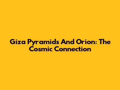 Giza Pyramids And Orion: The Cosmic Connection