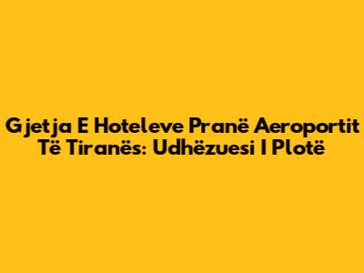 Gjetja E Hoteleve Pranë Aeroportit Të Tiranës: Udhëzuesi I Plotë