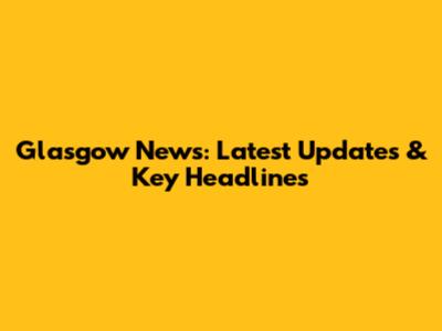 Glasgow News: Latest Updates & Key Headlines