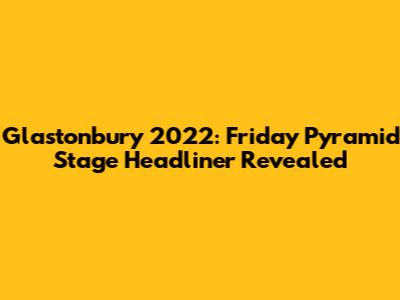Glastonbury 2022: Friday Pyramid Stage Headliner Revealed