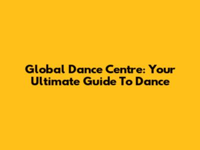 Global Dance Centre: Your Ultimate Guide To Dance