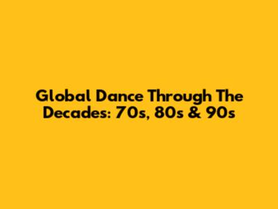 Global Dance Through The Decades: 70s, 80s & 90s