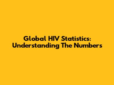 Global HIV Statistics: Understanding The Numbers