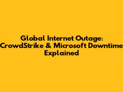 Global Internet Outage: CrowdStrike & Microsoft Downtime Explained
