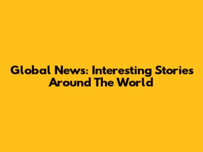 Global News: Interesting Stories Around The World