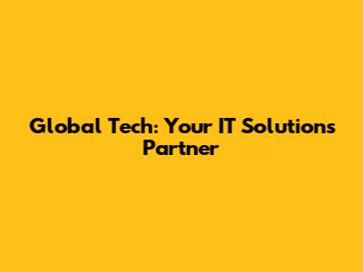 Global Tech: Your IT Solutions Partner