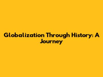 Globalization Through History: A Journey