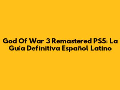 God Of War 3 Remastered PS5: La Guía Definitiva Español Latino