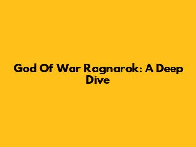 God Of War Ragnarok: A Deep Dive