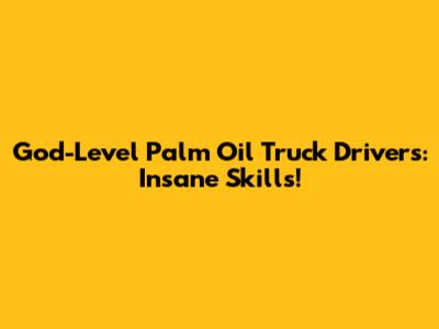 God-Level Palm Oil Truck Drivers: Insane Skills!