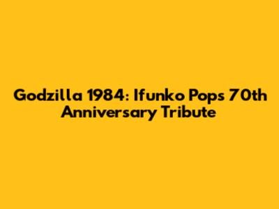 Godzilla 1984: Ifunko Pop's 70th Anniversary Tribute