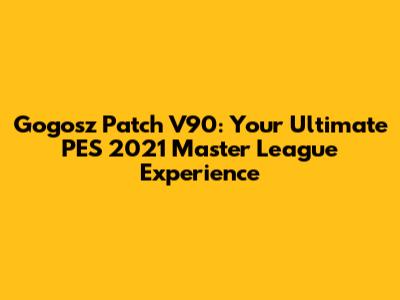Gogosz Patch V90: Your Ultimate PES 2021 Master League Experience