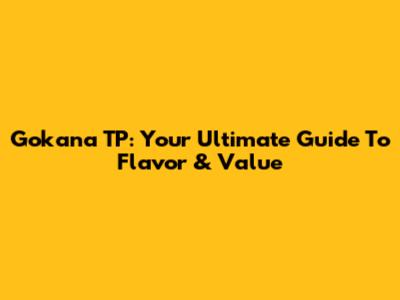 Gokana TP: Your Ultimate Guide To Flavor & Value