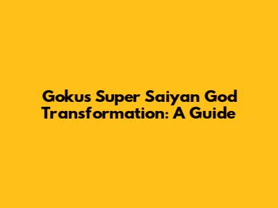 Goku's Super Saiyan God Transformation: A Guide