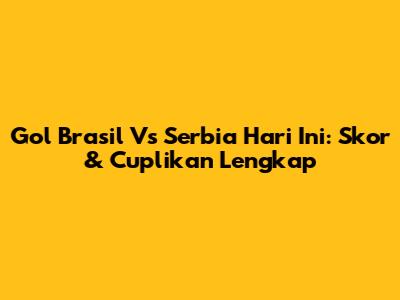 Gol Brasil Vs Serbia Hari Ini: Skor & Cuplikan Lengkap